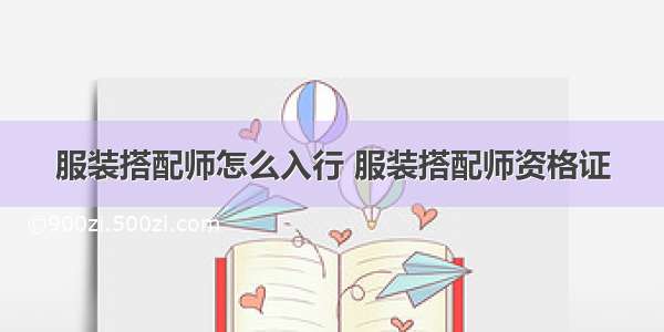 服装搭配师怎么入行 服装搭配师资格证