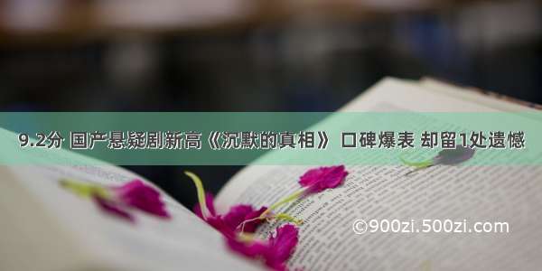 9.2分 国产悬疑剧新高《沉默的真相》 口碑爆表 却留1处遗憾