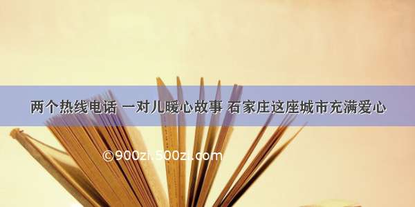 两个热线电话 一对儿暖心故事 石家庄这座城市充满爱心