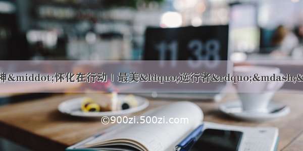 落实习近平总书记重要指示精神&middot;怀化在行动｜最美&ldquo;逆行者&rdquo;&mdash;&mdash;记奋战在怀化疫情防控