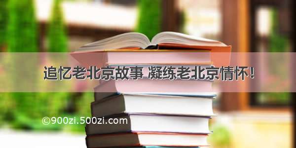 追忆老北京故事 凝练老北京情怀！