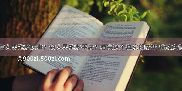 富人思维多厉害？穷人思维多平庸？看完这个真实的故事 恍然大悟