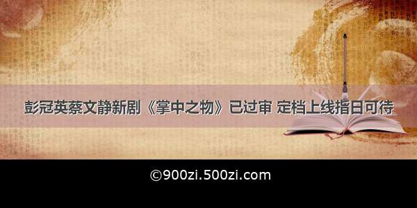 彭冠英蔡文静新剧《掌中之物》已过审 定档上线指日可待