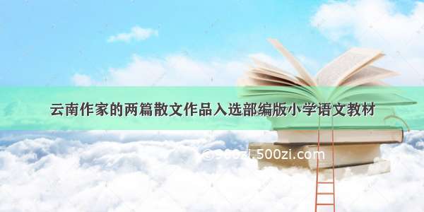 云南作家的两篇散文作品入选部编版小学语文教材