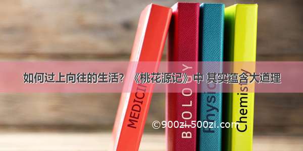 如何过上向往的生活？《桃花源记》中 其实蕴含大道理