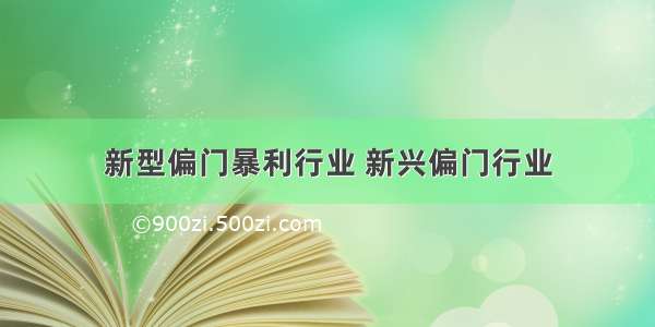 新型偏门暴利行业 新兴偏门行业