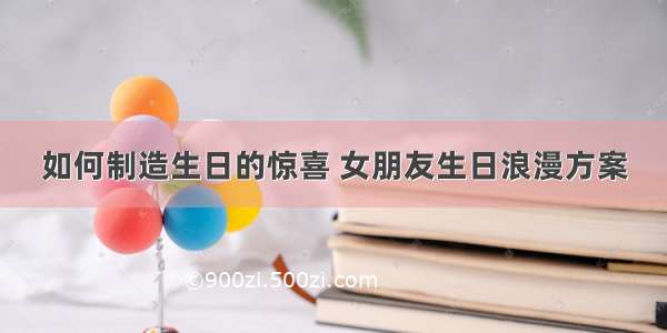 如何制造生日的惊喜 女朋友生日浪漫方案