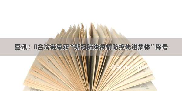 喜讯！栢合冷链荣获“新冠肺炎疫情防控先进集体”称号