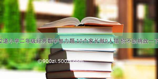 2道小学二年级经典数学智力题 10个家长做9人错 你不妨挑战一下