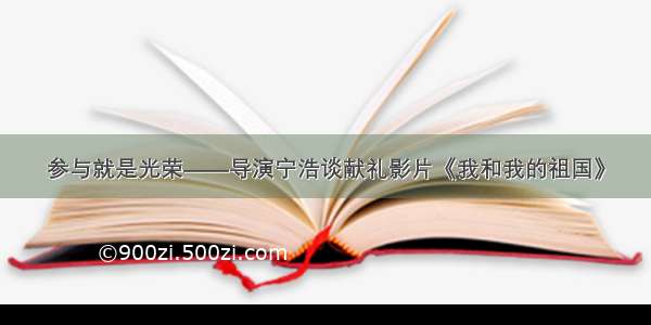 参与就是光荣——导演宁浩谈献礼影片《我和我的祖国》