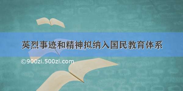 英烈事迹和精神拟纳入国民教育体系