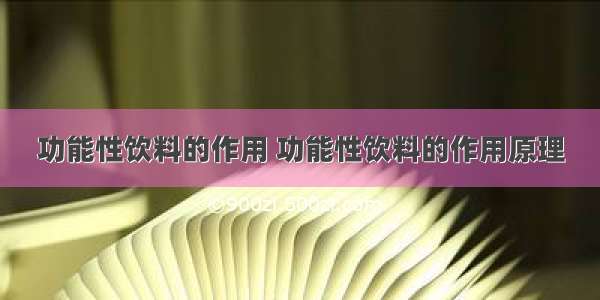 功能性饮料的作用 功能性饮料的作用原理