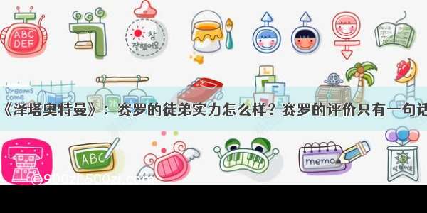 《泽塔奥特曼》：赛罗的徒弟实力怎么样？赛罗的评价只有一句话！