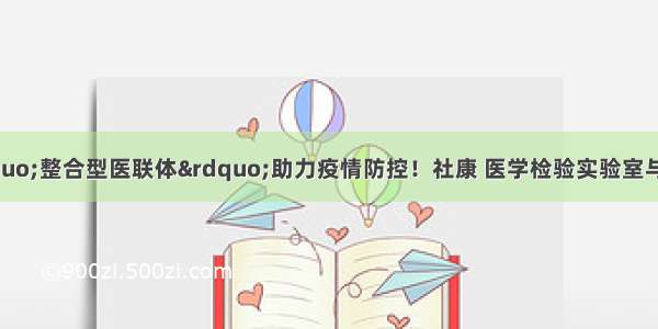 罗湖医院集团“整合型医联体”助力疫情防控！社康 医学检验实验室与互联网医院全方位