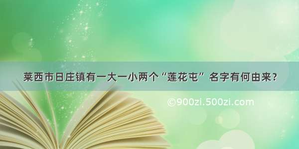 莱西市日庄镇有一大一小两个“莲花屯” 名字有何由来？