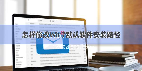 怎样修改Win7默认软件安装路径