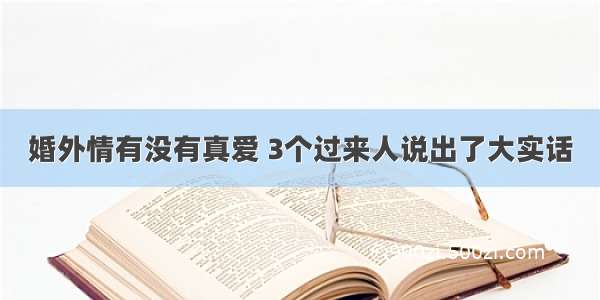 婚外情有没有真爱 3个过来人说出了大实话