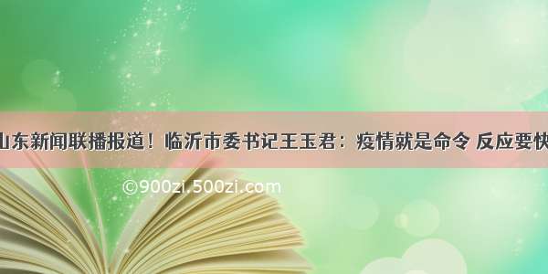 山东新闻联播报道！临沂市委书记王玉君：疫情就是命令 反应要快！