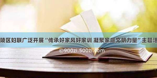 涪陵区妇联广泛开展“传承好家风好家训 凝聚家庭文明力量”主题活动