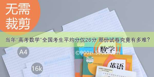 当年“高考数学”全国考生平均分仅26分 那份试卷究竟有多难？