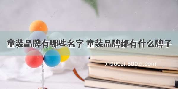 童装品牌有哪些名字 童装品牌都有什么牌子