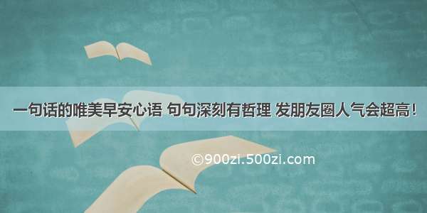 一句话的唯美早安心语 句句深刻有哲理 发朋友圈人气会超高！