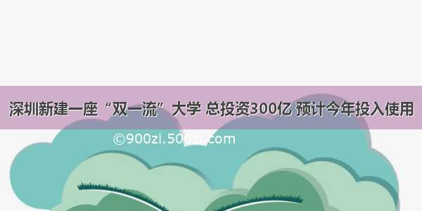 深圳新建一座“双一流”大学 总投资300亿 预计今年投入使用