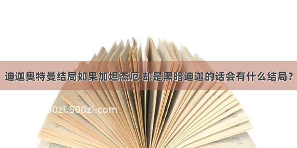 迪迦奥特曼结局如果加坦杰厄 却是黑暗迪迦的话会有什么结局？