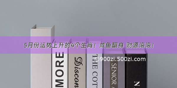 5月份运势上升的4个生肖！咸鱼翻身 财源滚滚！