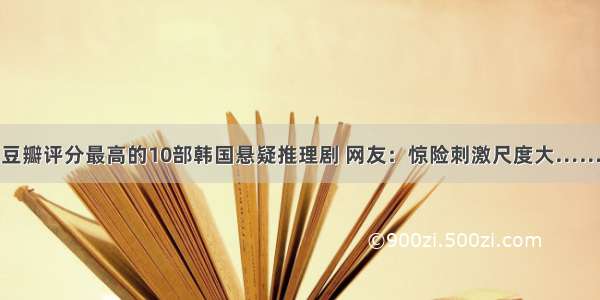 豆瓣评分最高的10部韩国悬疑推理剧 网友：惊险刺激尺度大……