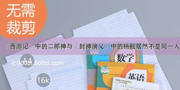 《西游记》中的二郎神与《封神演义》中的杨戬居然不是同一人