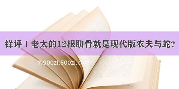 锋评｜老太的12根肋骨就是现代版农夫与蛇？