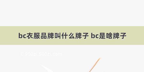 bc衣服品牌叫什么牌子 bc是啥牌子