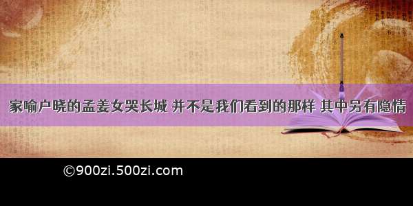 家喻户晓的孟姜女哭长城 并不是我们看到的那样 其中另有隐情