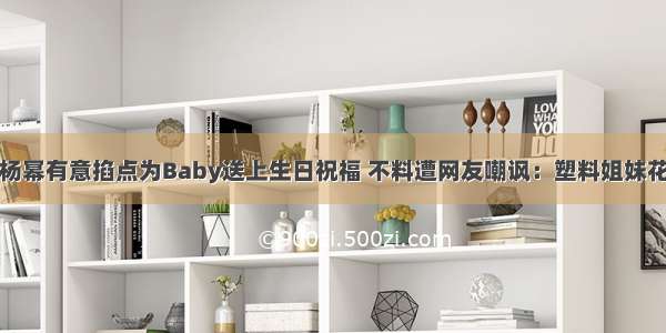 杨幂有意掐点为Baby送上生日祝福 不料遭网友嘲讽：塑料姐妹花