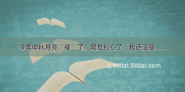 今年中秋月亮“瘦”了！网友扎心了：我还没瘦……