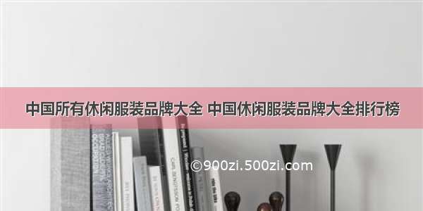 中国所有休闲服装品牌大全 中国休闲服装品牌大全排行榜