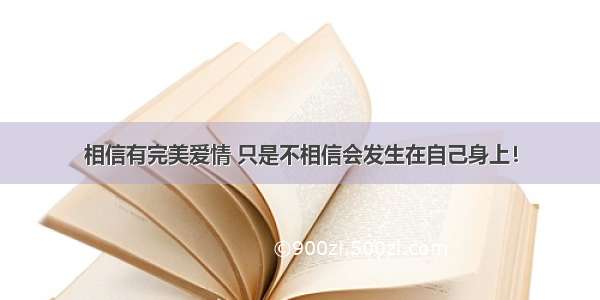 相信有完美爱情 只是不相信会发生在自己身上！