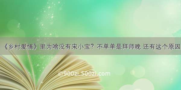 《乡村爱情》里为啥没有宋小宝？不单单是拜师晚 还有这个原因！