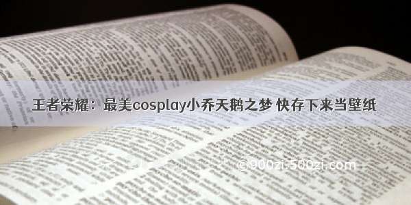 王者荣耀：最美cosplay小乔天鹅之梦 快存下来当壁纸