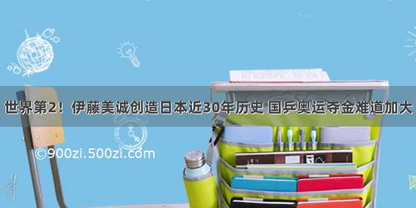 世界第2！伊藤美诚创造日本近30年历史 国乒奥运夺金难道加大