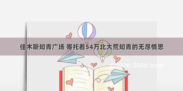 佳木斯知青广场 寄托着54万北大荒知青的无尽情思