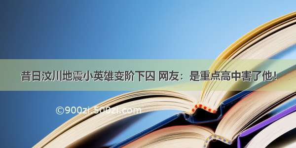 昔日汶川地震小英雄变阶下囚 网友：是重点高中害了他！