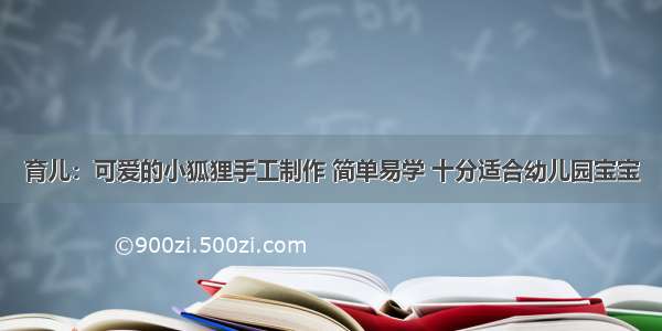 育儿：可爱的小狐狸手工制作 简单易学 十分适合幼儿园宝宝