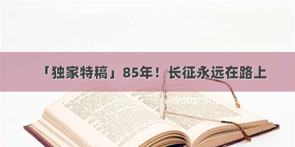 「独家特稿」85年！长征永远在路上