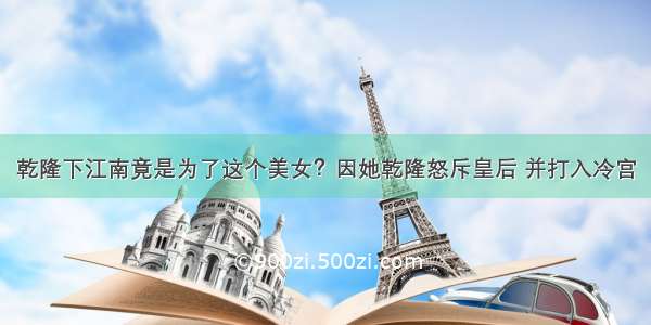 乾隆下江南竟是为了这个美女？因她乾隆怒斥皇后 并打入冷宫