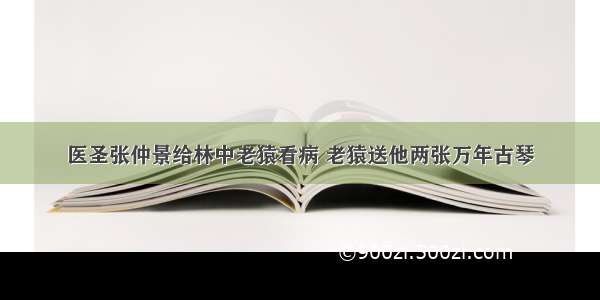 医圣张仲景给林中老猿看病 老猿送他两张万年古琴