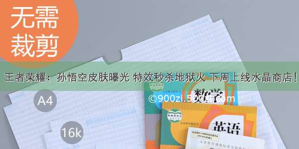 王者荣耀：孙悟空皮肤曝光 特效秒杀地狱火 下周上线水晶商店！