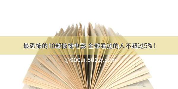 最恐怖的10部惊悚电影 全部看过的人不超过5%！