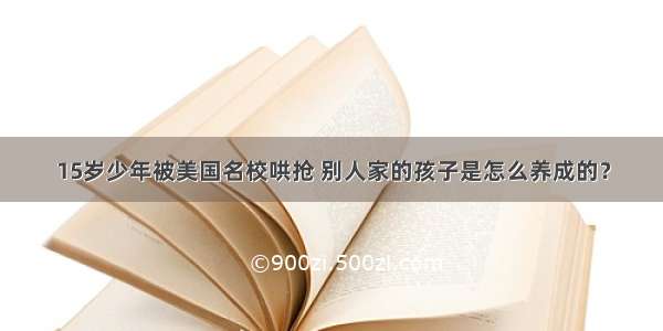 15岁少年被美国名校哄抢 别人家的孩子是怎么养成的？